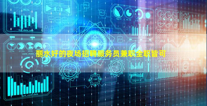丽水好的夜场招聘服务员兼职全职皆可