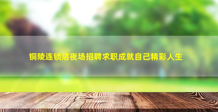 铜陵连锁店夜场招聘求职成就自己精彩人生